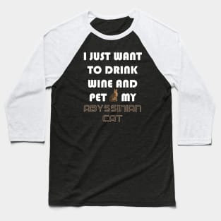 I Just Want to Drink Wine and Pet My Abyssinian Cat Baseball T-Shirt